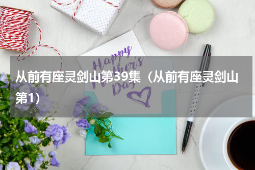 从前有座灵剑山第39集（从前有座灵剑山第1）
