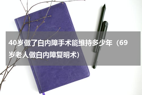 40岁做了白内障手术能维持多少年（69岁老人做白内障复明术）