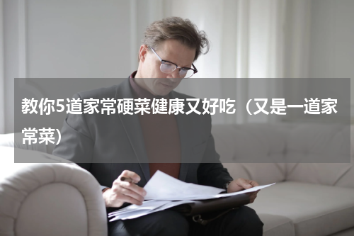 教你5道家常硬菜健康又好吃（又是一道家常菜）