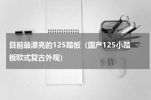 目前最漂亮的125踏板（国产125小踏板欧式复古外观）