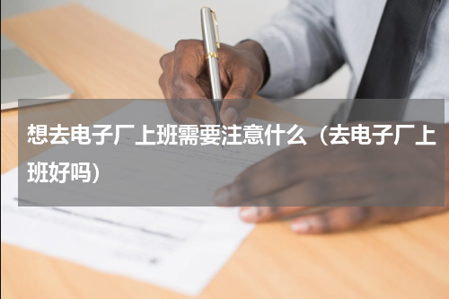 想去电子厂上班需要注意什么（去电子厂上班好吗）
