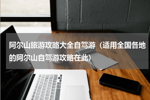 阿尔山旅游攻略大全自驾游（适用全国各地的阿尔山自驾游攻略在此）