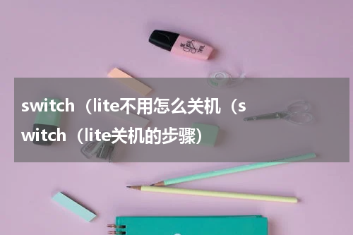 switch（lite不用怎么关机（switch（lite关机的步骤）