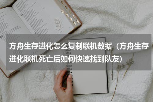 方舟生存进化怎么复制联机数据（方舟生存进化联机死亡后如何快速找到队友）
