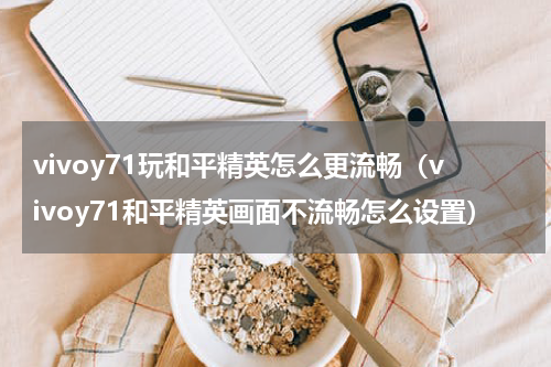 vivoy71玩和平精英怎么更流畅（vivoy71和平精英画面不流畅怎么设置）