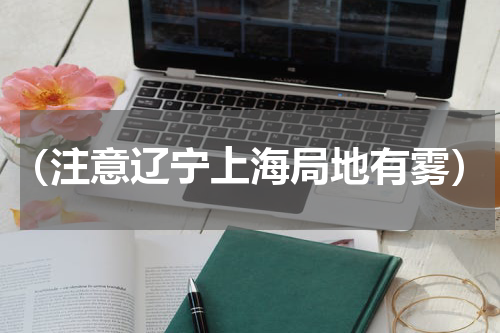 （注意辽宁上海局地有雾）