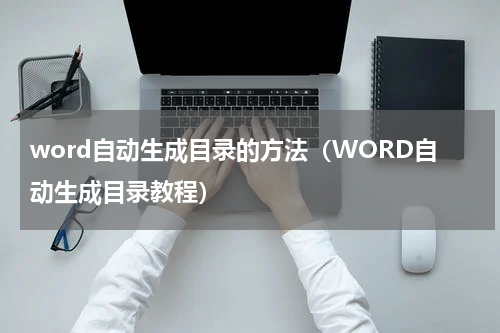 word自动生成目录的方法（WORD自动生成目录教程）