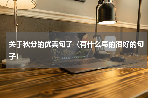 关于秋分的优美句子（有什么写的很好的句子）