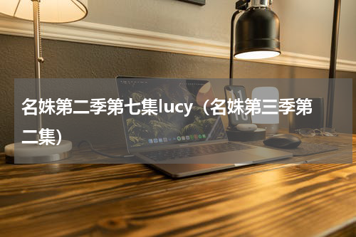 名姝第二季第七集lucy（名姝第三季第二集）