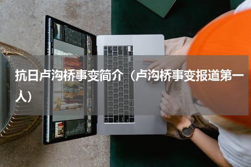 抗日卢沟桥事变简介（卢沟桥事变报道第一人）