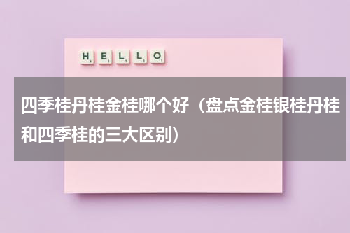 四季桂丹桂金桂哪个好（盘点金桂银桂丹桂和四季桂的三大区别）