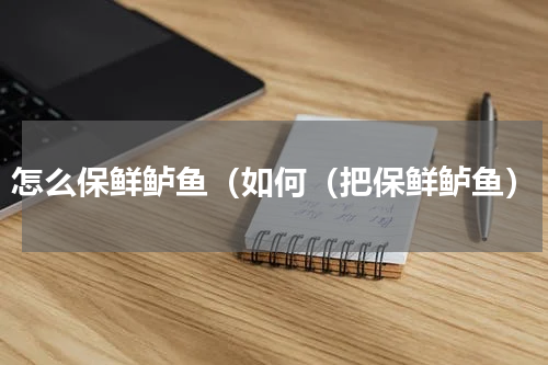 怎么保鲜鲈鱼（如何（把保鲜鲈鱼）