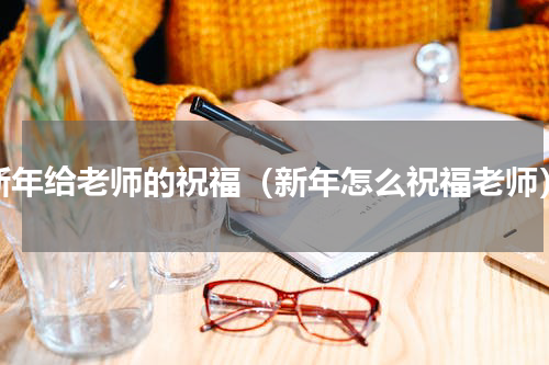 新年给老师的祝福（新年怎么祝福老师）