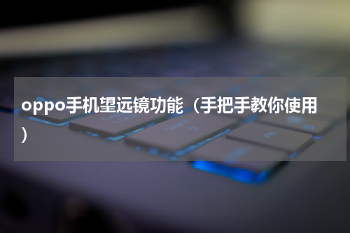 oppo手机望远镜功能（手把手教你使用）