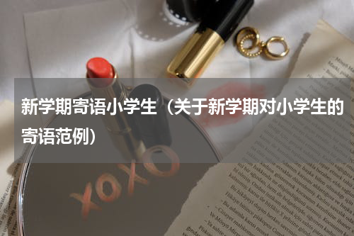 新学期寄语小学生（关于新学期对小学生的寄语范例）