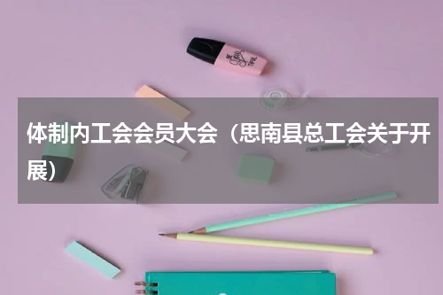 体制内工会会员大会（思南县总工会关于开展）