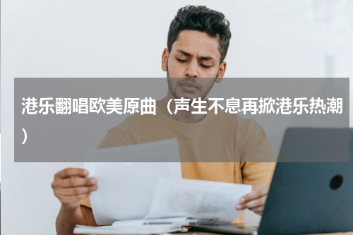 港乐翻唱欧美原曲（声生不息再掀港乐热潮）