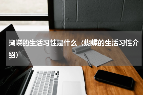 蝴蝶的生活习性是什么（蝴蝶的生活习性介绍）