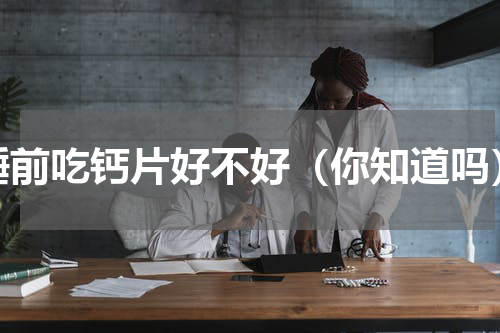 睡前吃钙片好不好（你知道吗）