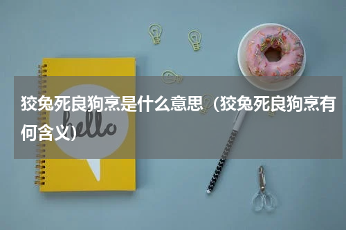 狡兔死良狗烹是什么意思（狡兔死良狗烹有何含义）