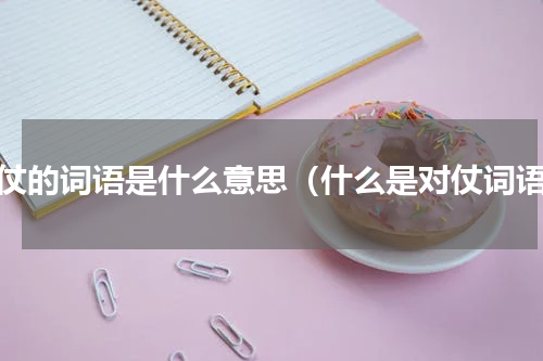 对仗的词语是什么意思（什么是对仗词语）