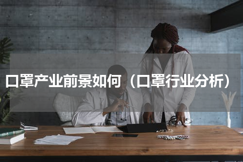口罩产业前景如何（口罩行业分析）