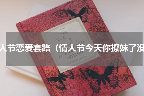 情人节恋爱套路（情人节今天你撩妹了没）