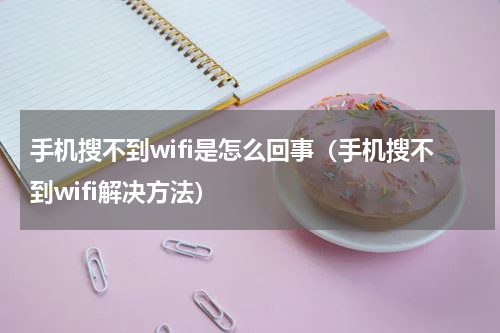 手机搜不到wifi是怎么回事（手机搜不到wifi解决方法）