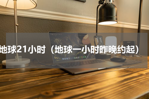 地球21小时（地球一小时昨晚约起）