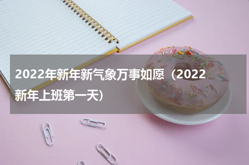 2022年新年新气象万事如愿（2022新年上班第一天）
