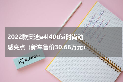 2022款奥迪a4l40tfsi时尚动感亮点（新车售价30.68万元）