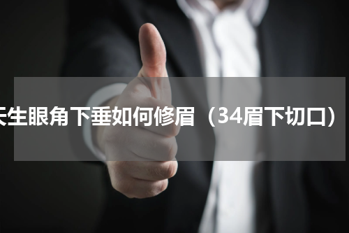 天生眼角下垂如何修眉（34眉下切口）