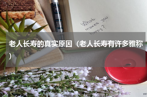 老人长寿的真实原因（老人长寿有许多雅称）