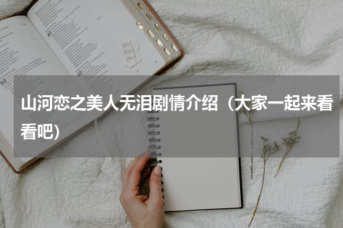 山河恋之美人无泪剧情介绍（大家一起来看看吧）