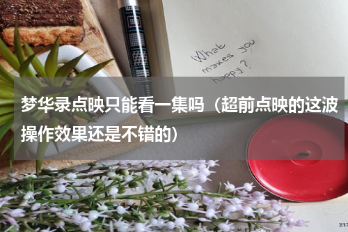 梦华录点映只能看一集吗（超前点映的这波操作效果还是不错的）