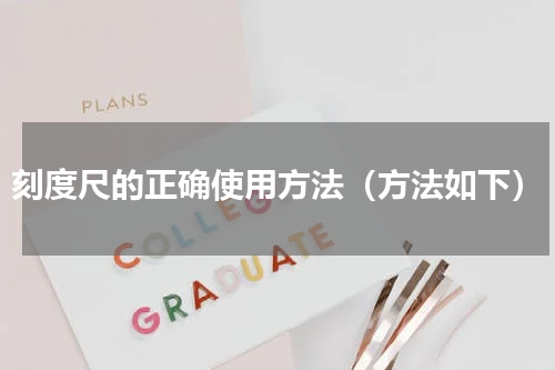 刻度尺的正确使用方法（方法如下）