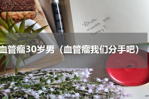 血管瘤30岁男（血管瘤我们分手吧）
