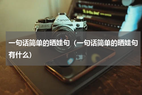 一句话简单的晒娃句（一句话简单的晒娃句有什么）