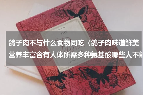 鸽子肉不与什么食物同吃（鸽子肉味道鲜美营养丰富含有人体所需多种氨基酸哪些人不能吃鸽子）