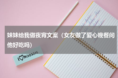 妹妹给我做夜宵文案（女友做了爱心晚餐问他好吃吗）