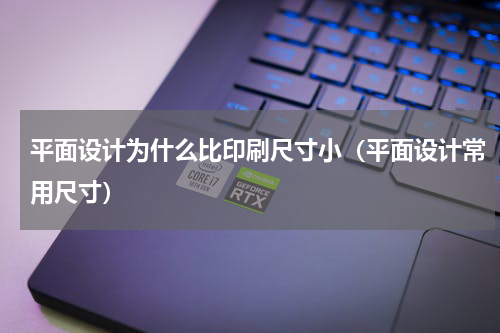 平面设计为什么比印刷尺寸小（平面设计常用尺寸）