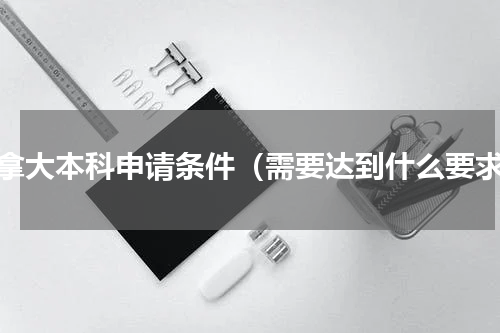 加拿大本科申请条件（需要达到什么要求）