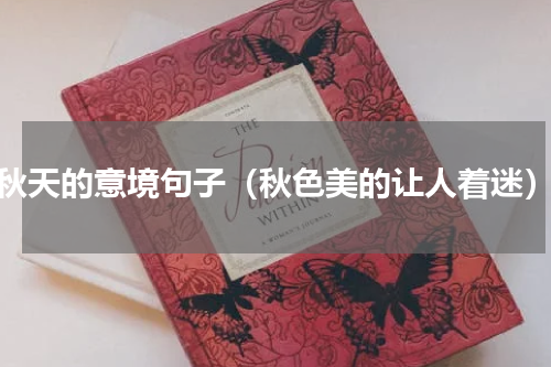 秋天的意境句子（秋色美的让人着迷）