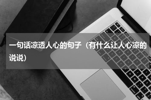 一句话凉透人心的句子（有什么让人心凉的说说）