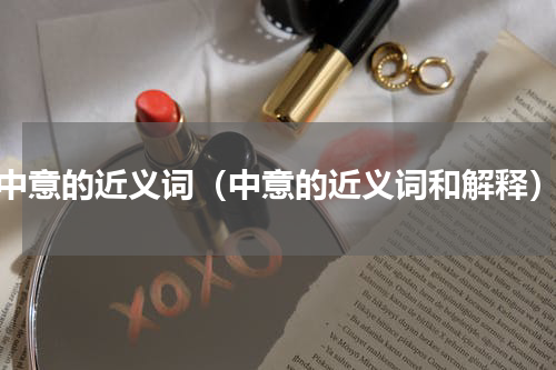 中意的近义词（中意的近义词和解释）