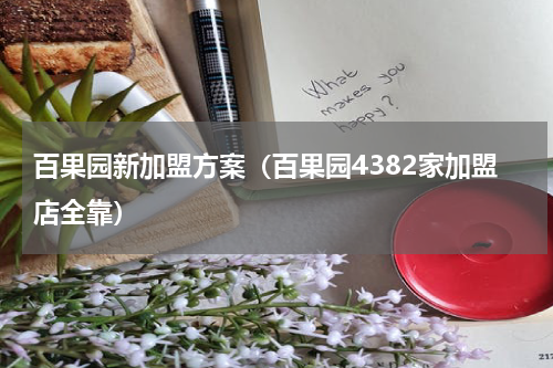 百果园新加盟方案（百果园4382家加盟店全靠）