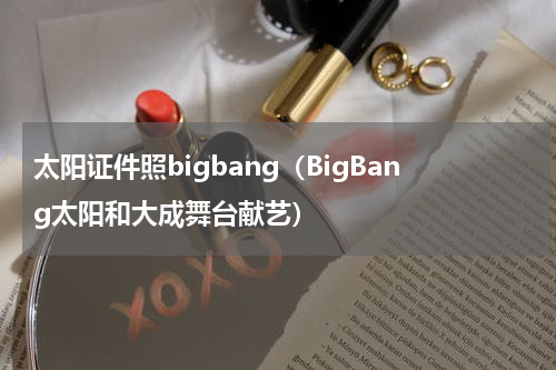 太阳证件照bigbang（BigBang太阳和大成舞台献艺）
