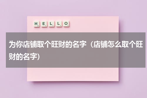 为你店铺取个旺财的名字（店铺怎么取个旺财的名字）