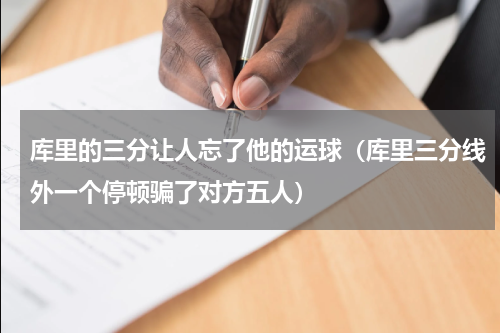 库里的三分让人忘了他的运球（库里三分线外一个停顿骗了对方五人）