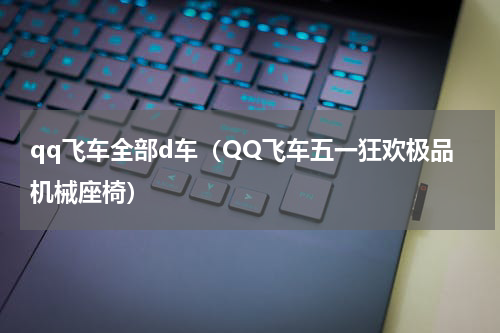 qq飞车全部d车（QQ飞车五一狂欢极品机械座椅）